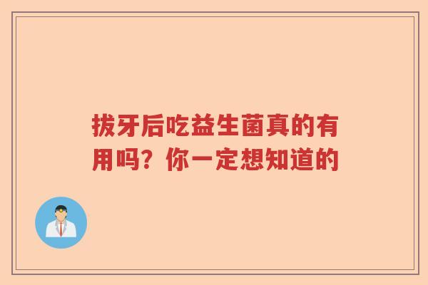 拔牙后吃益生菌真的有用吗？你一定想知道的