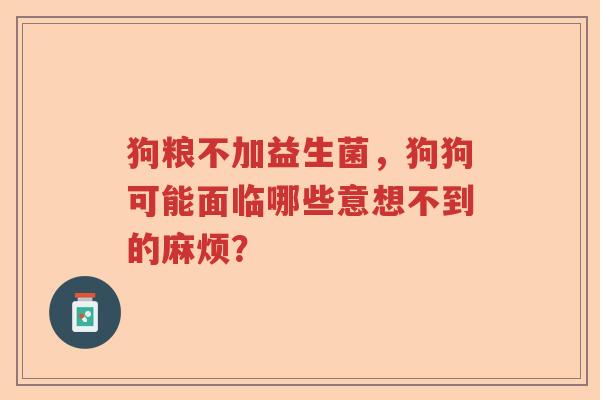 狗粮不加益生菌，狗狗可能面临哪些意想不到的麻烦？