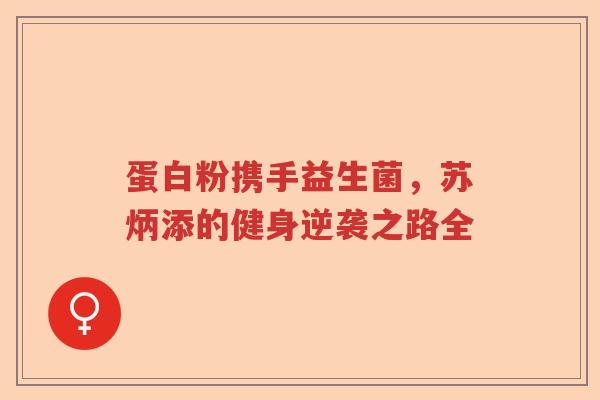 蛋白粉携手益生菌，苏炳添的健身逆袭之路全