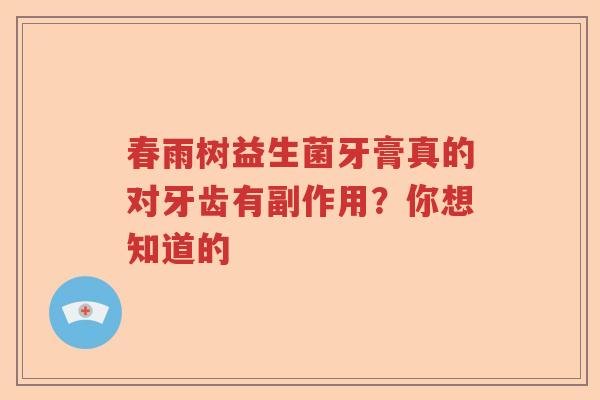 春雨树益生菌牙膏真的对牙齿有副作用？你想知道的
