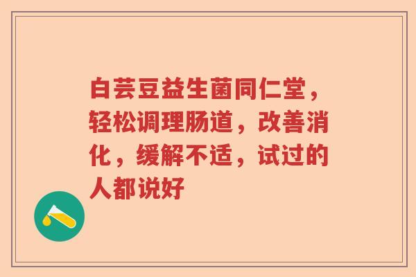 白芸豆益生菌同仁堂，轻松调理肠道，改善消化，缓解不适，试过的人都说好