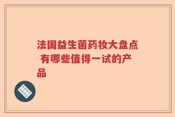 法国益生菌药妆大盘点 有哪些值得一试的产品