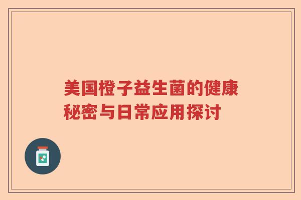 美国橙子益生菌的健康秘密与日常应用探讨