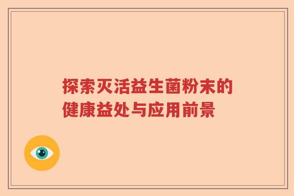 探索灭活益生菌粉末的健康益处与应用前景