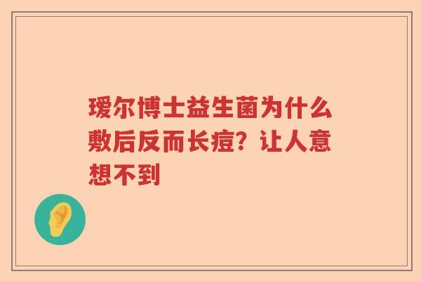 瑷尔博士益生菌为什么敷后反而长痘？让人意想不到
