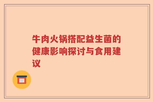 牛肉火锅搭配益生菌的健康影响探讨与食用建议