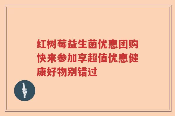 红树莓益生菌优惠团购快来参加享超值优惠健康好物别错过