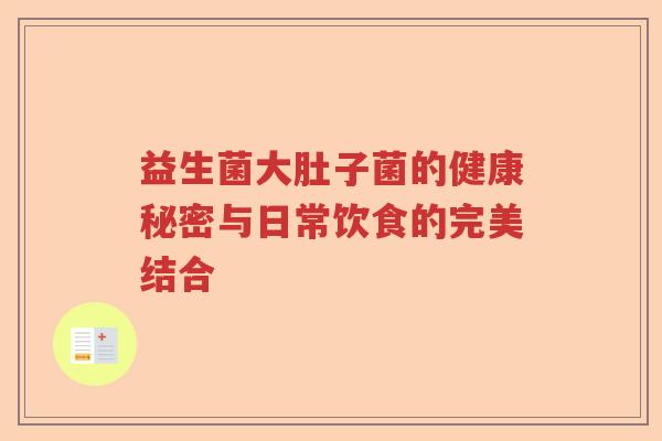 益生菌大肚子菌的健康秘密与日常饮食的完美结合
