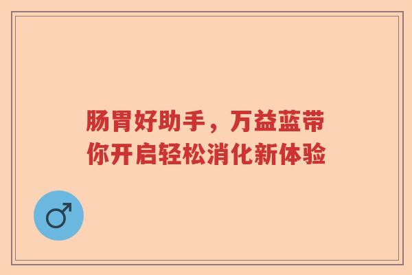 肠胃好助手，万益蓝带你开启轻松消化新体验
