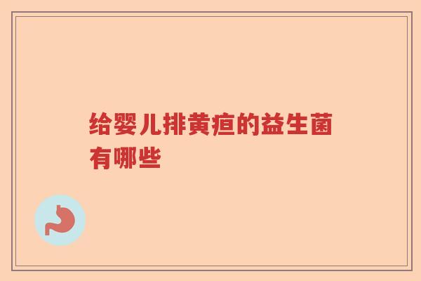 给婴儿排黄疸的益生菌有哪些
