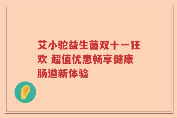艾小驼益生菌双十一狂欢 超值优惠畅享健康肠道新体验