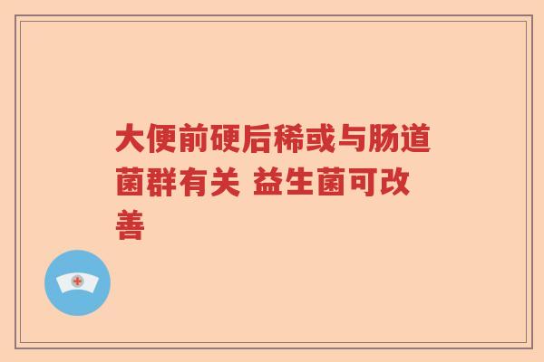 大便前硬后稀或与肠道菌群有关 益生菌可改善