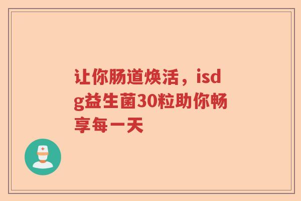 让你肠道焕活，isdg益生菌30粒助你畅享每一天