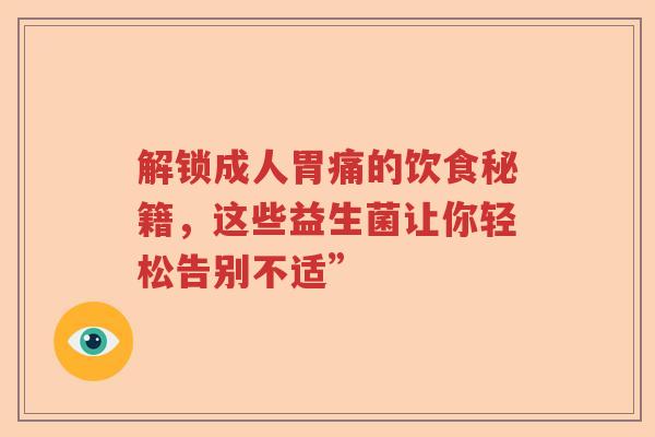 解锁成人胃痛的饮食秘籍，这些益生菌让你轻松告别不适”