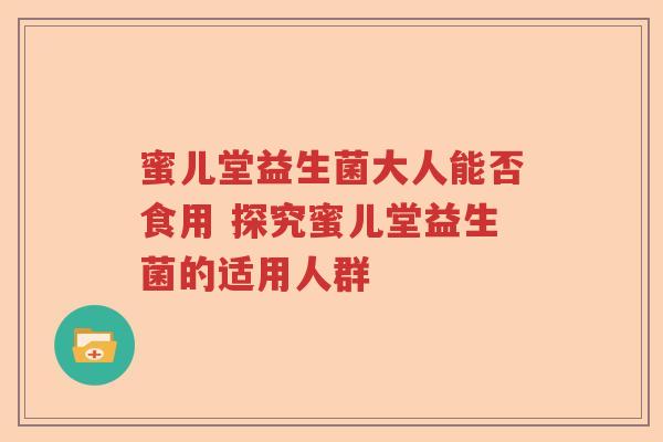 蜜儿堂益生菌大人能否食用 探究蜜儿堂益生菌的适用人群
