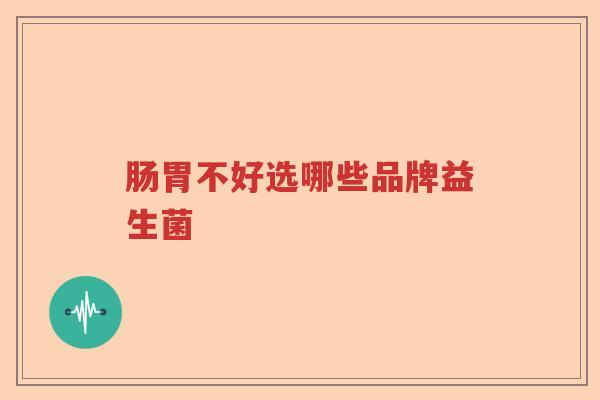肠胃不好选哪些品牌益生菌