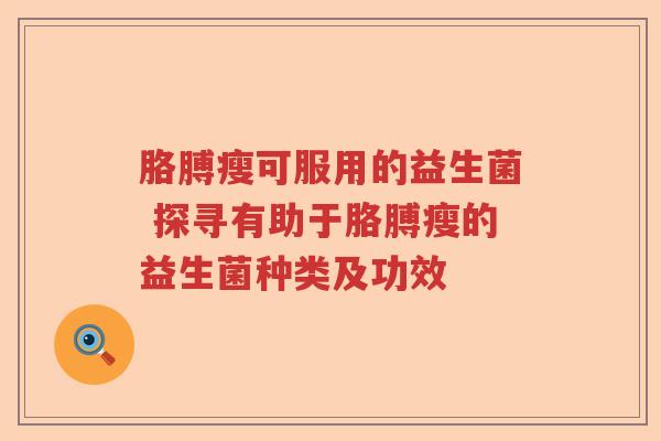 胳膊瘦可服用的益生菌 探寻有助于胳膊瘦的益生菌种类及功效