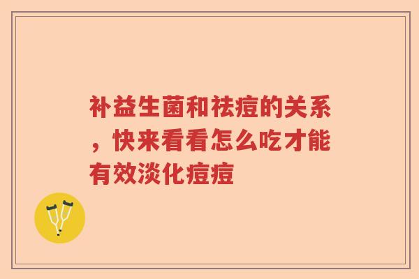 补益生菌和祛痘的关系，快来看看怎么吃才能有效淡化痘痘