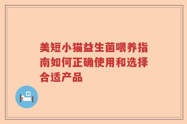 美短小猫益生菌喂养指南如何正确使用和选择合适产品