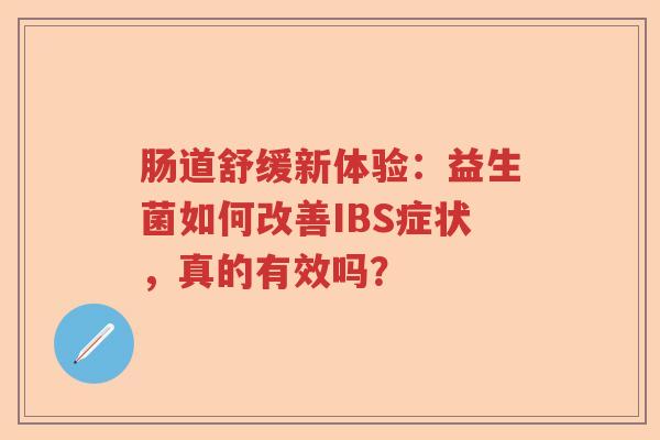 肠道舒缓新体验：益生菌如何改善IBS症状，真的有效吗？
