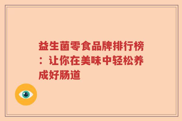 益生菌零食品牌排行榜：让你在美味中轻松养成好肠道