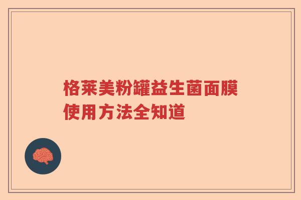 格莱美粉罐益生菌面膜使用方法全知道
