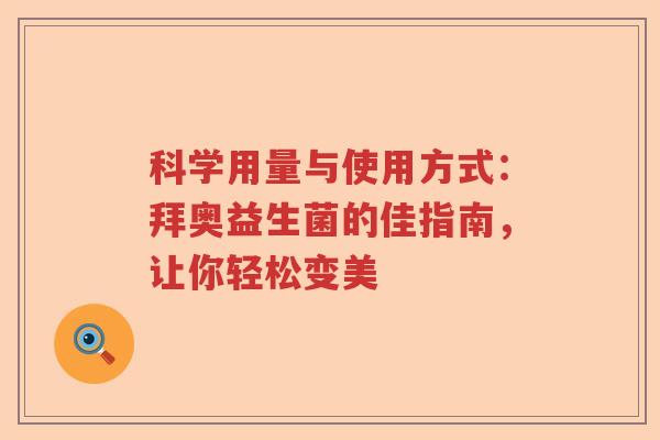 科学用量与使用方式：拜奥益生菌的佳指南，让你轻松变美