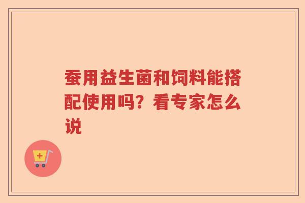 蚕用益生菌和饲料能搭配使用吗？看专家怎么说