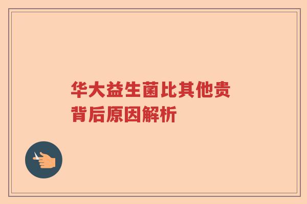 华大益生菌比其他贵 背后原因解析