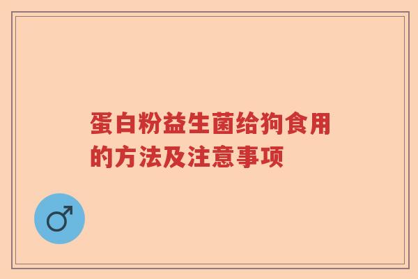 蛋白粉益生菌给狗食用的方法及注意事项