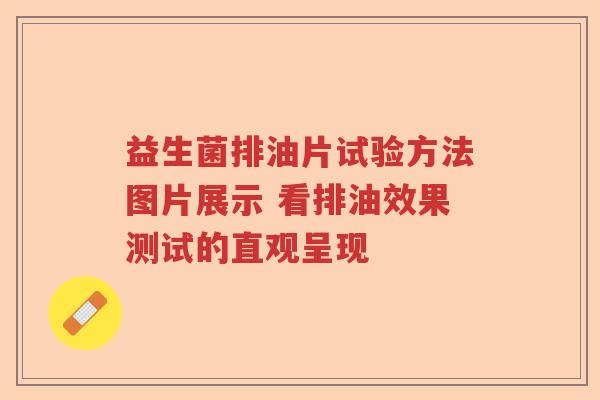 益生菌排油片试验方法图片展示 看排油效果测试的直观呈现