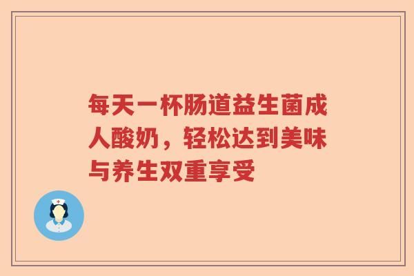 每天一杯肠道益生菌成人酸奶，轻松达到美味与养生双重享受