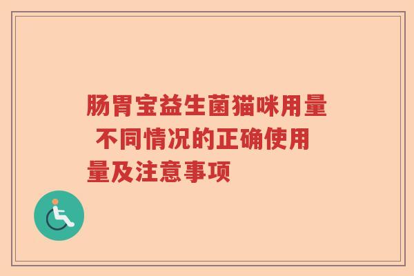 肠胃宝益生菌猫咪用量 不同情况的正确使用量及注意事项