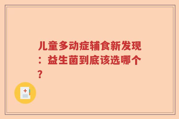 儿童多动症辅食新发现：益生菌到底该选哪个？