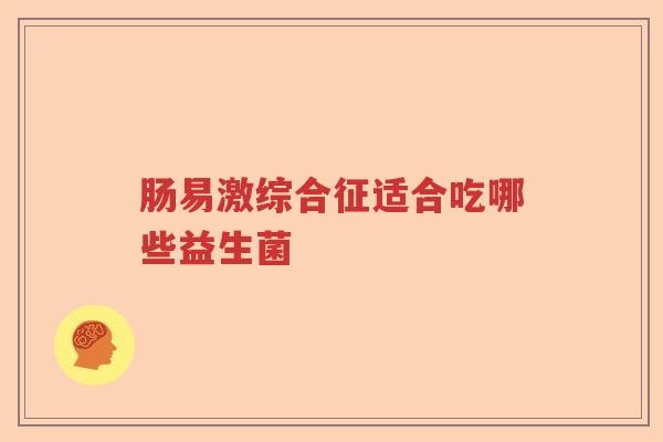 肠易激综合征适合吃哪些益生菌
