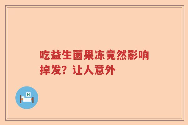 吃益生菌果冻竟然影响掉发？让人意外