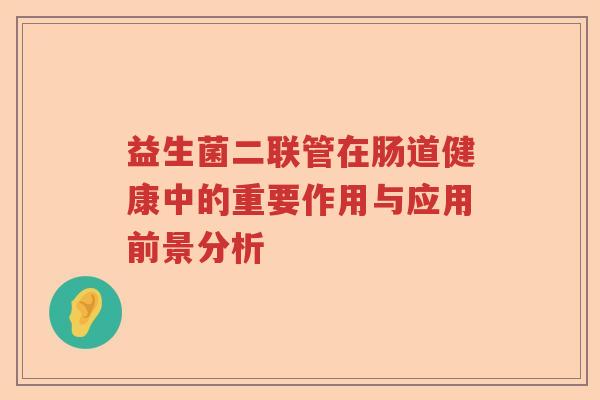 益生菌二联管在肠道健康中的重要作用与应用前景分析