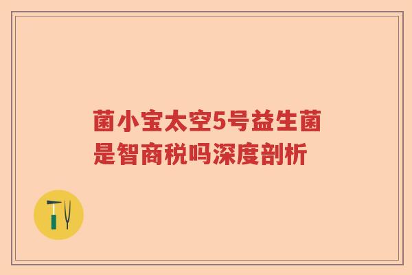 菌小宝太空5号益生菌是智商税吗深度剖析