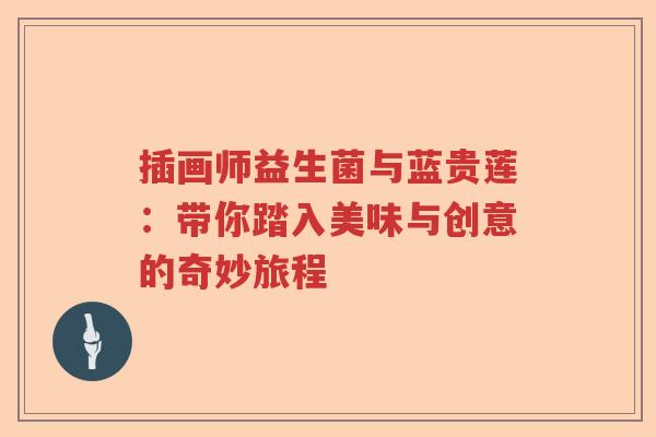 插画师益生菌与蓝贵莲：带你踏入美味与创意的奇妙旅程