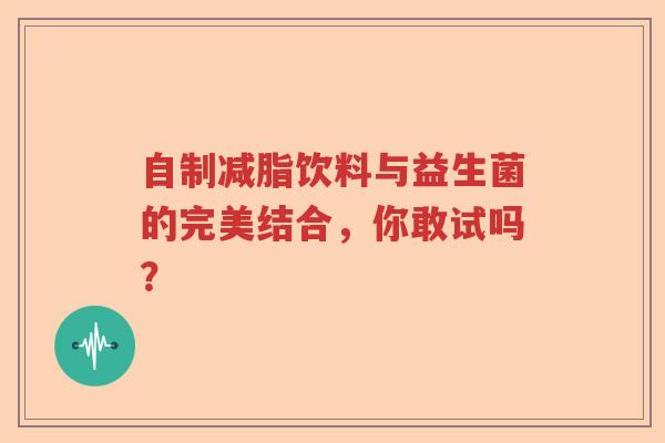 自制减脂饮料与益生菌的完美结合，你敢试吗？