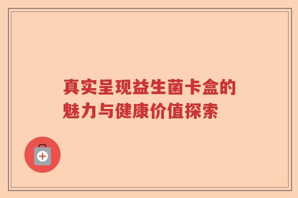 真实呈现益生菌卡盒的魅力与健康价值探索