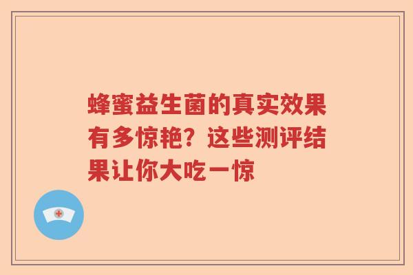 蜂蜜益生菌的真实效果有多惊艳？这些测评结果让你大吃一惊