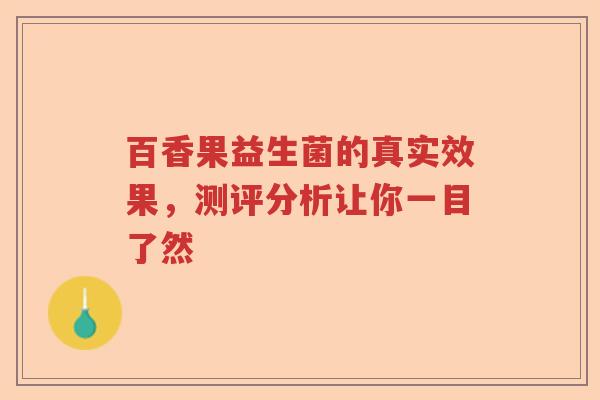 百香果益生菌的真实效果，测评分析让你一目了然