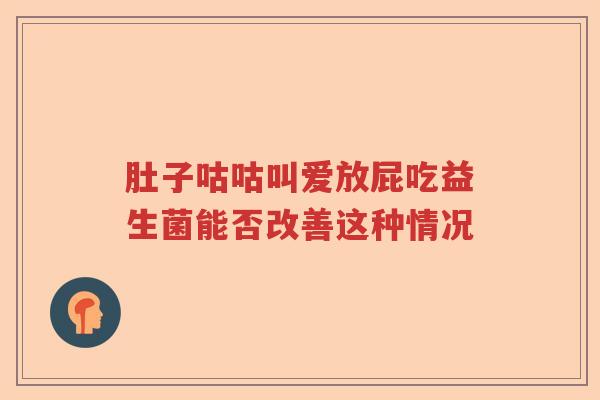 肚子咕咕叫爱放屁吃益生菌能否改善这种情况
