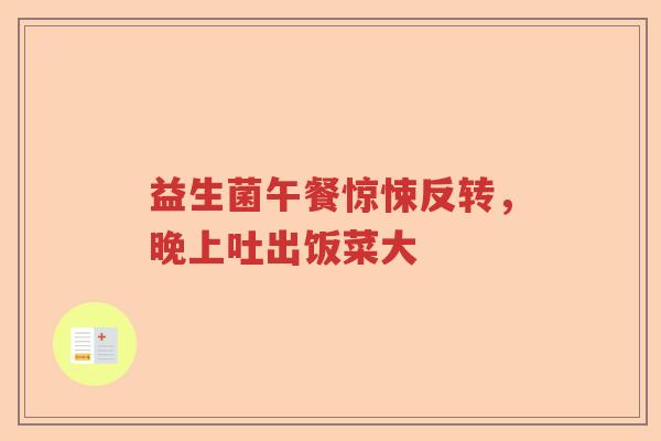 益生菌午餐惊悚反转，晚上吐出饭菜大