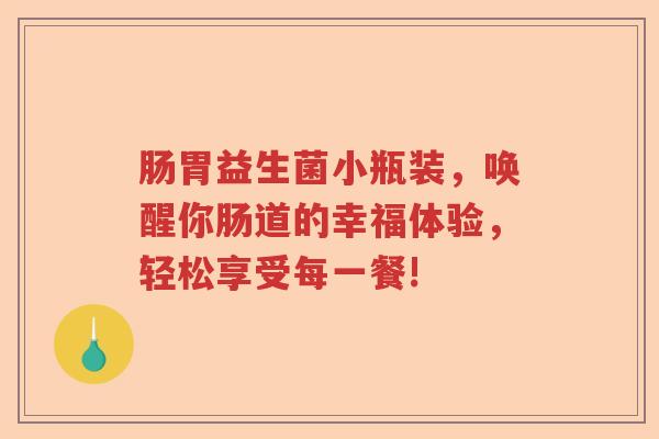 肠胃益生菌小瓶装，唤醒你肠道的幸福体验，轻松享受每一餐!
