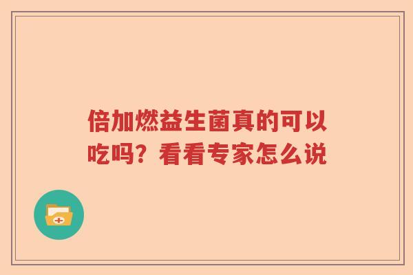 倍加燃益生菌真的可以吃吗？看看专家怎么说