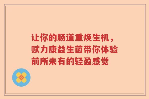 让你的肠道重焕生机，赋力康益生菌带你体验前所未有的轻盈感觉