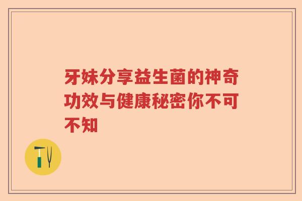 牙妹分享益生菌的神奇功效与健康秘密你不可不知