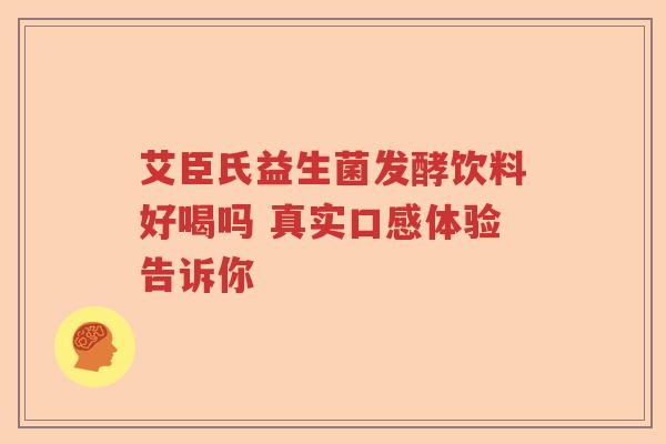 艾臣氏益生菌发酵饮料好喝吗 真实口感体验告诉你
